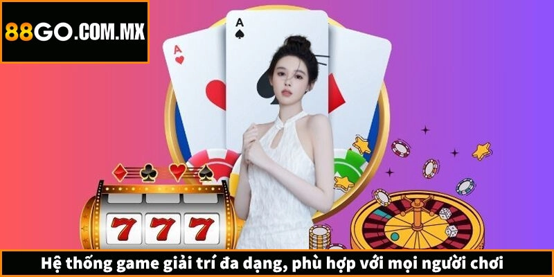 Hệ thống game giải trí đa dạng, phù hợp với mọi người chơi
